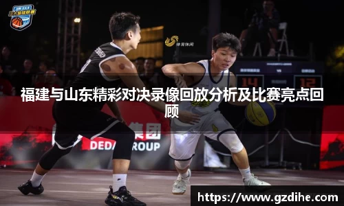福建与山东精彩对决录像回放分析及比赛亮点回顾