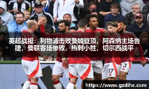 英超战报：利物浦击败曼城登顶，阿森纳主场告捷，曼联客场惨败，热刺小胜，切尔西战平